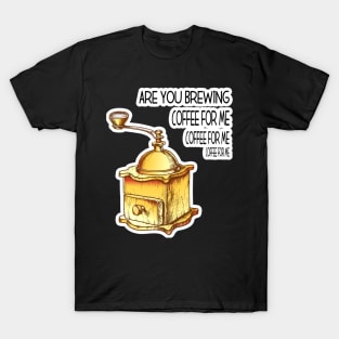 Are You Brewing Coffee For Me T-Shirt